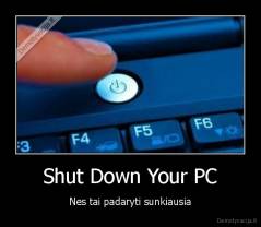 Shut Down Your PC - Nes tai padaryti sunkiausia