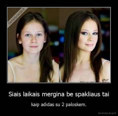 Siais laikais mergina be spakliaus tai - kaip adidas su 2 paloskem.