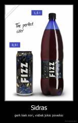 Sidras - gerk kiek nori, vistiek jokio poveikio