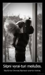 Silpni vyrai-turi meilužes. - Stiprūs-turi žmonas.Stipriausi vyrai-turi dukras.