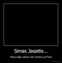 Simas Jasaitis... - Pasiruošęs viskam dėl mylimos py*dos