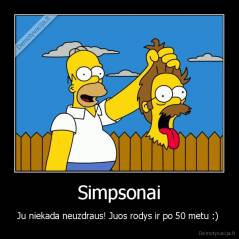 Simpsonai - Ju niekada neuzdraus! Juos rodys ir po 50 metu :) 