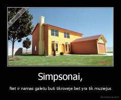 Simpsonai, - Net ir namas galetu buti tikroveje bet yra tik muziejus