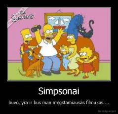 Simpsonai - buvo, yra ir bus man megstamiausas filmukas....