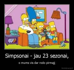 Simpsonai - jau 23 sezonai, - o mums vis dar rodo pirmąjį