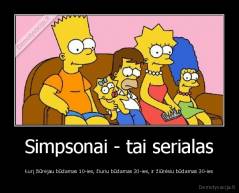 Simpsonai - tai serialas - Kurį žiūrėjau būdamas 10-ies, žiuriu būdamas 20-ies, ir žiūrėsiu būdamas 30-ies