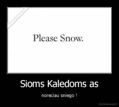 Sioms Kaledoms as - noreciau sniego !