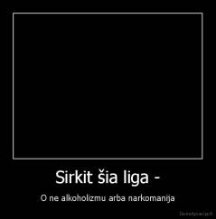 Sirkit šia liga - - O ne alkoholizmu arba narkomanija