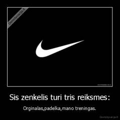 Sis zenkelis turi tris reiksmes: - Orginalas,padelka,mano treningas.