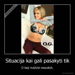 Situacija kai gali pasakyti tik - O taip mažute nesustok.