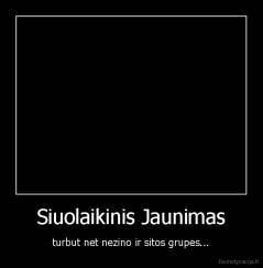 Siuolaikinis Jaunimas - turbut net nezino ir sitos grupes...