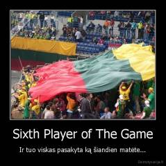 Sixth Player of The Game - Ir tuo viskas pasakyta ką šiandien matėte...