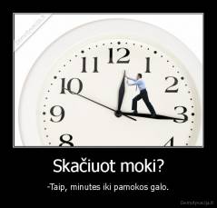 Skačiuot moki? - -Taip, minutes iki pamokos galo.