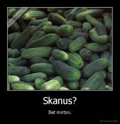 Skanus? - Bet mirtini.