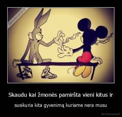 Skaudu kai žmonės pamiršta vieni kitus ir - susikuria kita gyvenimą kuriame nera musu