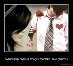 Skaudu kaip mylimas žmogus neatsako i tavo jausmus - 