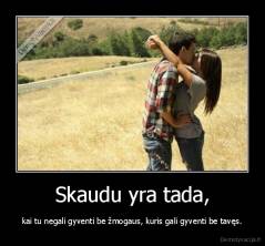 Skaudu yra tada, - kai tu negali gyventi be žmogaus, kuris gali gyventi be tavęs.