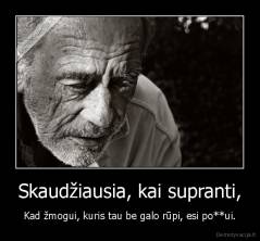 Skaudžiausia, kai supranti, - Kad žmogui, kuris tau be galo rūpi, esi po**ui.