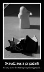 Skaudžiausia pripažinti - kad patys esame vienintelė visų mūsų nelaimių priežastis.