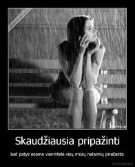 Skaudžiausia pripažinti - kad patys esame vienintelė visų mūsų nelaimių priežastis