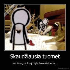 Skaudžiausia tuomet - kai žmogus kurį myli, tave išduoda...