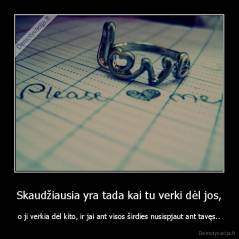 Skaudžiausia yra tada kai tu verki dėl jos, - o ji verkia dėl kito, ir jai ant visos širdies nusispjaut ant tavęs..