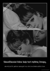 Skaudžiausiai būna kaip turi mylimą žmogų, - atsumti,kad tik galėtum apsaugoti nuo visko kas dedasi aplinkui tave.