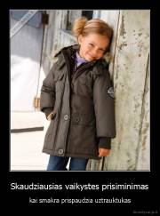 Skaudziausias vaikystes prisiminimas - kai smakra prispaudzia uztrauktukas