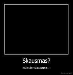 Skausmas? - Koks dar skausmas....