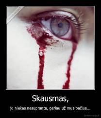 Skausmas, - jo niekas nesupranta, geriau už mus pačius...