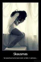 Skausmas - tai jausmas kuris tave zudo is lieto ir pamazu..