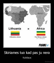 Skiriames tuo kad pas ju nera - Kubiliaus