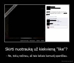 Skirti nuotrauką už kiekvieną "like"?  - - Ne, tokių nežinau, aš tais laikais kamuolį spardžiau.