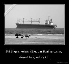 Skirtingais keliais išėję, dar ilgai kartosim,  - vienas kitam, kad mylim..