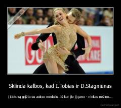 Sklinda kalbos, kad I.Tobias ir D.Stagniūnas - į Lietuvą grįžta su aukso medaliu. Iš kur jie jį gavo - niekas nežino...