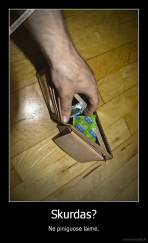 Skurdas? - Ne piniguose laime.