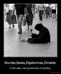 Skurdas,Badas,Elgetavimas,Išmalda. - O dar sako, kad gyvenimas yra gražus.