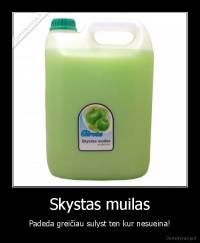 Skystas muilas - Padeda greičiau sulyst ten kur nesueina!