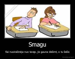 Smagu - Kai nusirašinėja nuo tavęs, jis gauna dešimt, o tu šešis