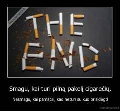 Smagu, kai turi pilną pakelį cigarečių. - Nesmagu, kai pamatai, kad neturi su kuo prisidegti