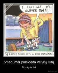 Smagumai prasideda Velykų rytą - Aš mėgstu tai