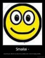 Smailai - - visuomet juos rašome kai neturime ką kalbėti, bet ir nenorim baigti pokalbio .