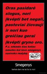Smegenys - kartais daro ne tai ko tu nori