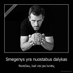 Smegenys yra nuostabus dalykas - Norėčiau, kad visi jas turėtų