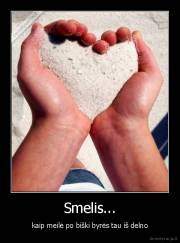 Smelis... - kaip meilė po biški byrės tau iš delno
