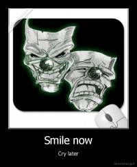Smile now - Cry later