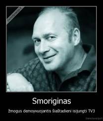 Smoriginas - žmogus demoyvuojantis šiaštadieni isijungti TV3