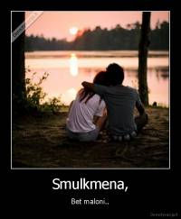 Smulkmena, - Bet maloni..