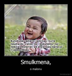 Smulkmena, - o malonu