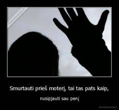 Smurtauti prieš moterį, tai tas pats kaip, - nusipjauti sau penį